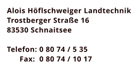 Alois Höflschweiger Landtechnik Trostberger Straße 16 83530 Schnaitsee  Telefon: 0 80 74 / 5 35       Fax:  0 80 74 / 10 17
