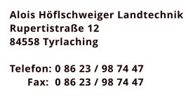 Alois Höflschweiger Landtechnik Rupertistraße 12 84558 Tyrlaching  Telefon: 0 86 23 / 98 74 47       Fax:  0 86 23 / 98 74 47